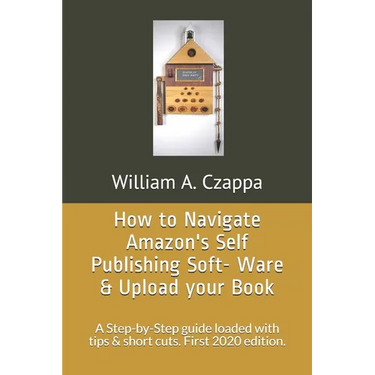 How to Navigate Amazons Self-Publishing Software & Upload your Book: A Step-by-Step guide loaded with valuable tips. First 2020 Edition.