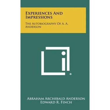 Experiences And Impressions: The Autobiography Of A. A. Anderson