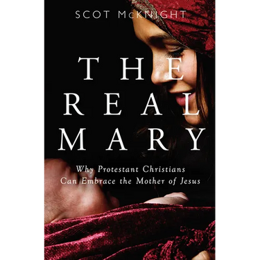 Real Mary: Why Protestant Christians Can Embrace the Mother of Jesus