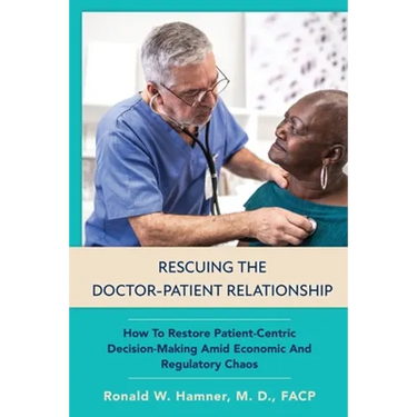 Rescuing the Doctor-Patient Relationship: How to Restore Patient-Centric Decision-Making Amid Economic and Regulatory Chaos