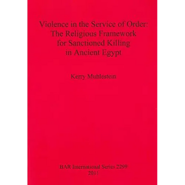 Violence in the Service of Order: The Religious Framework for Sanctioned Killing in Ancient Egypt