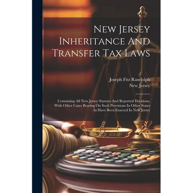New Jersey Inheritance And Transfer Tax Laws: Containing All New Jersey Statutes And Reported Decisions, With Other Cases Bearing On Such Provisions I