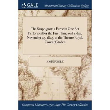 The Scape-goat: a Farce in One Act Performed for the First Time on Friday, November 25, 1825, at the Theatre Royal, Covent Garden