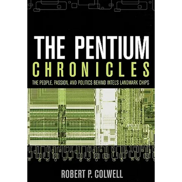 The Pentium Chronicles: The People, Passion, and Politics Behind Intel's Landmark Chips