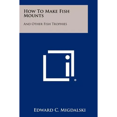 How to Make Fish Mounts: And Other Fish Trophies