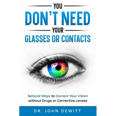 You Don't Need Your Glasses or Contacts: Natural Ways to Correct Your Vision Without Drugs or Corrective Lenses