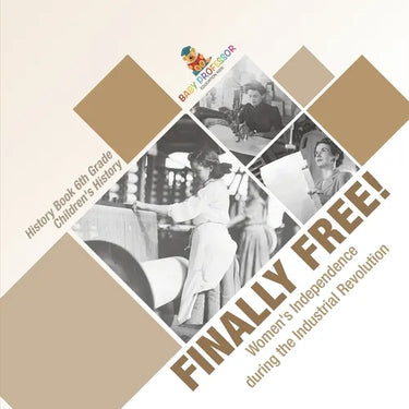 Finally Free! Women's Independence during the Industrial Revolution - History Book 6th Grade Children's History