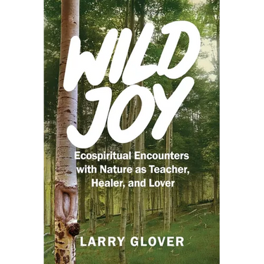 Wild Joy: EcoSpiritual Encounters with Nature as Teacher, Healer, and Lover