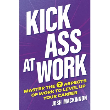 Kick Ass At Work: Master the 7 Aspects of Work to Level Up Your Career
