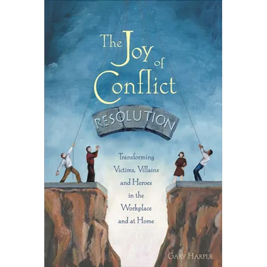 The Joy of Conflict Resolution: Transforming Victims, Villains and Heroes in the Workplace and at Home