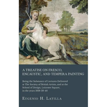 A Treatise on Fresco, Encaustic, and Tempera Painting; Being the Substance of Lectures Delivered at The Society of British Artists, and at the School