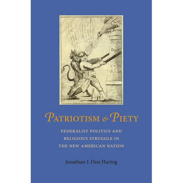 Patriotism and Piety: Federalist Politics and Religious Struggle in the New American Nation