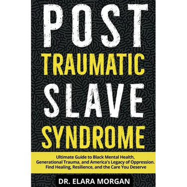 Post Traumatic Slave Syndrome: Ultimate Guide to Black Mental Health, Generational Trauma, and America's Legacy of Oppression. Find Healing, Resilienc