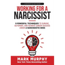 Working For A Narcissist: 9 Powerful Techniques to Survive, Outsmart, and Achieve Career Success Under a Narcissistic Boss