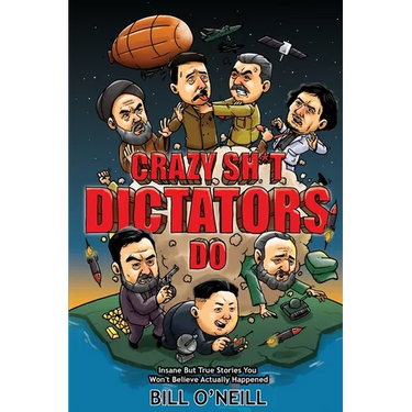 Crazy Sh*t Dictators Do: Insane But True Stories You Won't Believe Actually Happened