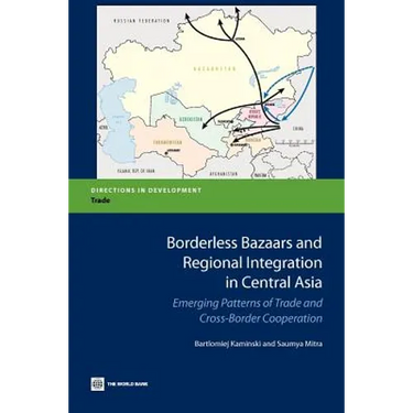 Borderless Bazaars and Regional Integration in Central Asia: Emerging Patterns of Trade and Cross-Border Cooperation