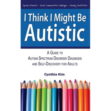 I Think I Might Be Autistic: A Guide to Autism Spectrum Disorder Diagnosis and Self-Discovery for Adults