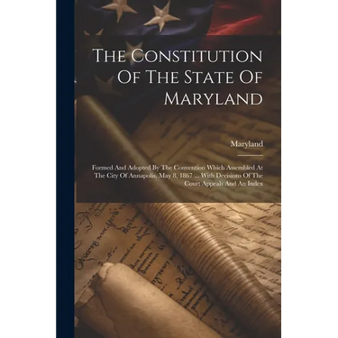 The Constitution Of The State Of Maryland: Formed And Adopted By The Convention Which Assembled At The City Of Annapolis, May 8, 1867 ... With Decisio