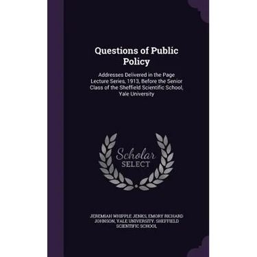 Questions of Public Policy: Addresses Delivered in the Page Lecture Series, 1913, Before the Senior Class of the Sheffield Scientific School, Yale