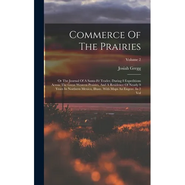 Commerce Of The Prairies: Or The Journal Of A Santa-fé Trader, During 8 Expeditions Across The Great Western Prairies, And A Residence Of Nearly