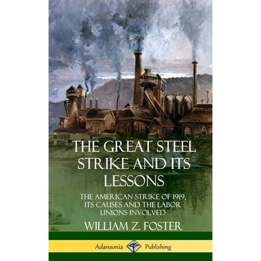 The Great Steel Strike and Its Lessons: The American Strike of 1919, its Causes and the Labor Unions Involved (Hardcover)