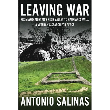 Leaving War: From Afghanistan's Pech Valley To Hadrian's Wall - A Veteran's Search For Peace