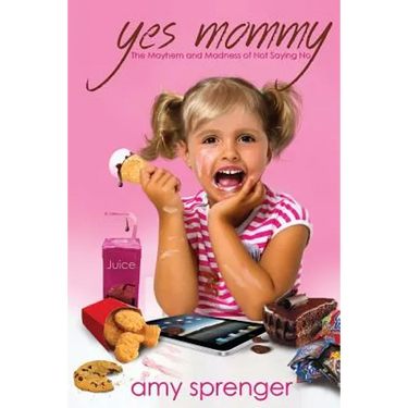 Yes Mommy: The Mayhem and Madness of Not Saying No