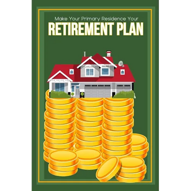 Make Your Primary Residence Your Retirement Plan: Convert Your Home into Income