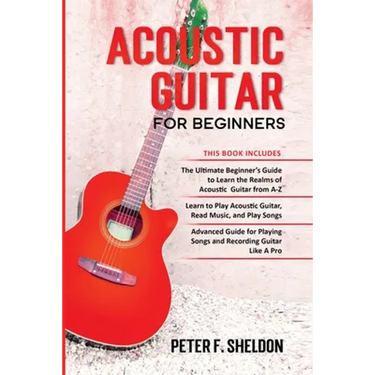 Acoustic Guitar for Beginners: 3 Books in 1-Beginner's Guide to Learn the Realms of Acoustic Guitar+Learn to Play Acoustic Guitar and Read Music+Advan