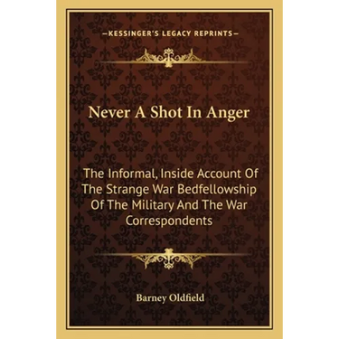 Never A Shot In Anger: The Informal, Inside Account Of The Strange War Bedfellowship Of The Military And The War Correspondents