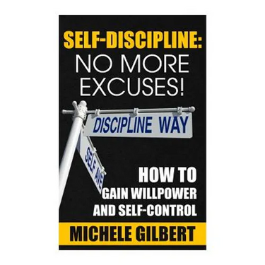 Self Discipline: No More Excuses!: How To Gain Willpower And Self-Control