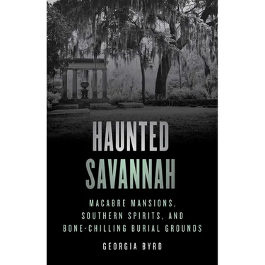 Haunted Savannah: Macabre Mansions, Southern Spirits, and Bone-Chilling Burial Grounds