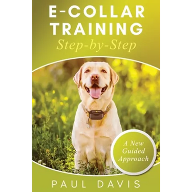E-Collar Training Step-byStep A How-To Innovative Guide to Positively Train Your Dog through Ecollars; Tips and Tricks and Effective Techniques for Di