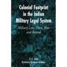 Colonial Footprint in the Indian Military Legal System Military Law: Then, Now and Beyond