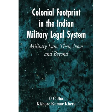 Colonial Footprint in the Indian Military Legal System Military Law: Then, Now and Beyond