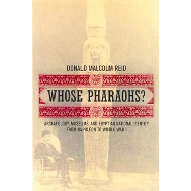 Whose Pharaohs?: Archaeology, Museums, and Egyptian National Identity from Napoleon to World War I