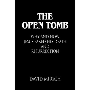 The Open Tomb: Why and How Jesus Faked His Death and Resurrection