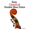 Easy Classical Double Bass Solos: Featuring music of Bach, Mozart, Beethoven, Vivaldi and Other Composers