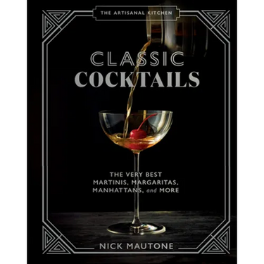 The Artisanal Kitchen: Classic Cocktails: The Very Best Martinis, Margaritas, Manhattans, and More