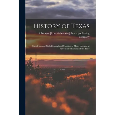History of Texas; Supplemented With Biographical Mention of Many Prominent Persons and Families of the State