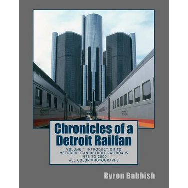 Chronicles of a Detroit Railfan: Volume 1 Introduction to Metropolitan Detroit Railroads, 1975 to 2000, All Color Photographs