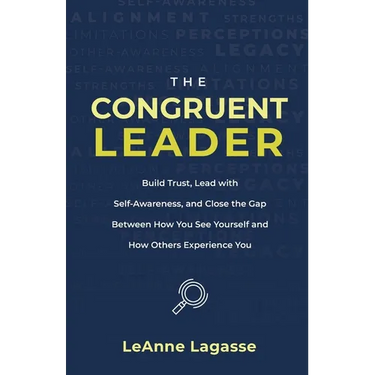 The Congruent Leader: Build Trust, Lead with Self-Awareness, and Close the Gap Between How You See Yourself and How Others Experience You