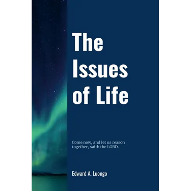The Issues of Life: Come now, and let us reason together, saith the Lord