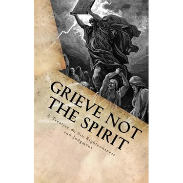 Grieve Not The Spirit: A Treatise on Sin, Righteousness and Judgment