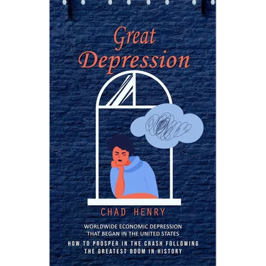 Great Depression: Worldwide Economic Depression That Began in the United States (How to Prosper in the Crash Following the Greatest Boom in History)
