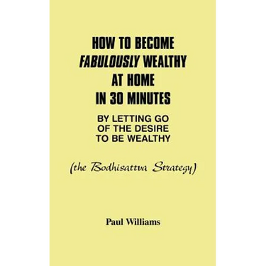 How to Become Fabulously Wealthy at Home in 30 Minutes by Letting Go of the Desire to Be Wealthy: The Bodhisattva Strategy