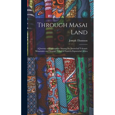 Through Masai Land: A Journey of Exploration Among the Snowclad Volcanic Mountains and Strange Tribes of Eastern Equatorial Africa