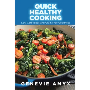 Quick Healthy Cooking: Low Carb Ideas and Grain Free Goodness