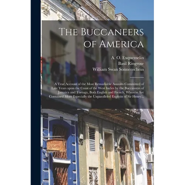 The Buccaneers of America: a True Account of the Most Remarkable Assaults Committed of Late Years Upon the Coast of the West Indies by the Buccan