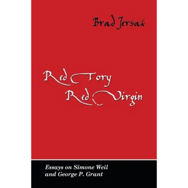 Red Tory, Red Virgin: Essays on Simone Weil and George P. Grant